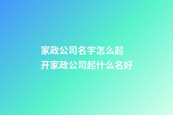 家政公司名字怎么起 开家政公司起什么名好